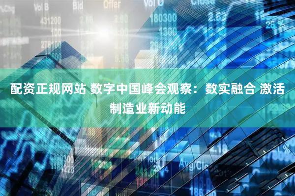 配资正规网站 数字中国峰会观察：数实融合 激活制造业新动能