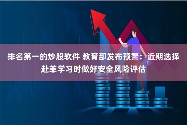排名第一的炒股软件 教育部发布预警：近期选择赴菲学习时做好安全风险评估