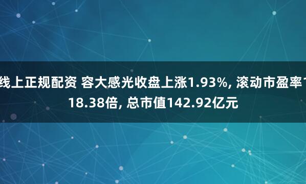 线上正规配资 容大感光收盘上涨1.93%, 滚动市盈率118.38倍, 总市值142.92亿元