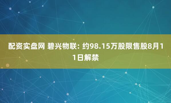 配资实盘网 碧兴物联: 约98.15万股限售股8月11日解禁