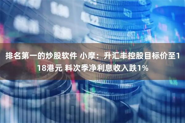 排名第一的炒股软件 小摩：升汇丰控股目标价至118港元 料次季净利息收入跌1%
